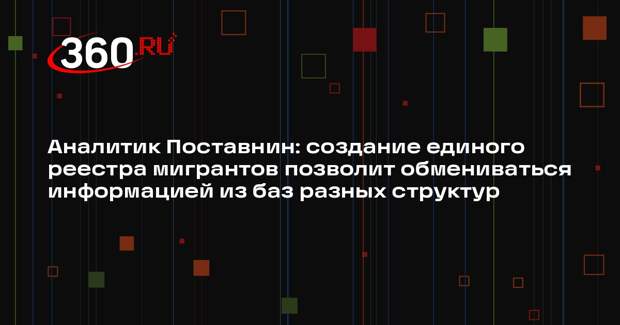 Аналитик Поставнин: создание единого реестра мигрантов позволит обмениваться информацией из баз разных структур