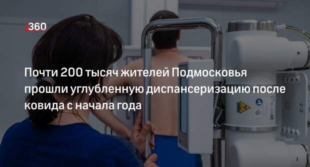 Почти 200 тысяч жителей Подмосковья прошли углубленную диспансеризацию после ковида с начала года