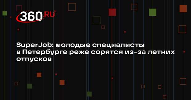 SuperJob: молодые специалисты в Петербурге реже сорятся из-за летних отпусков