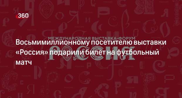Восьмимиллионному посетителю выставки «Россия» подарили билет на футбольный матч