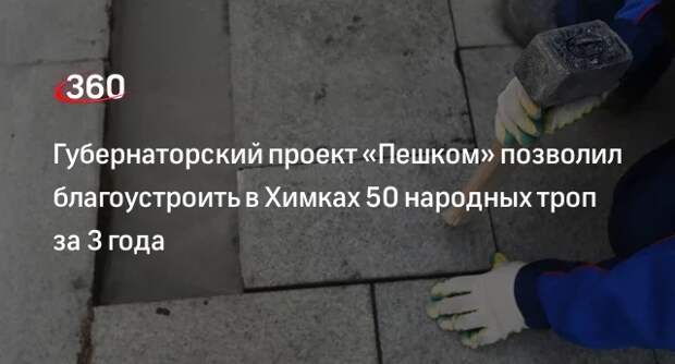Губернаторский проект «Пешком» позволил благоустроить в Химках 50 народных троп за 3 года
