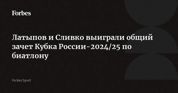 Латыпов и Сливко выиграли общий зачет Кубка России-2024/25 по биатлону