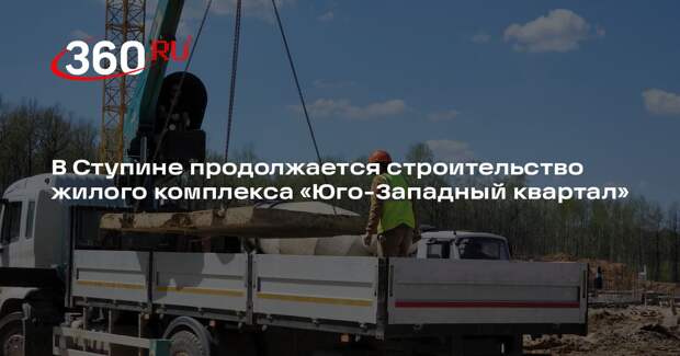 В Ступине продолжается строительство жилого комплекса «Юго-Западный квартал»