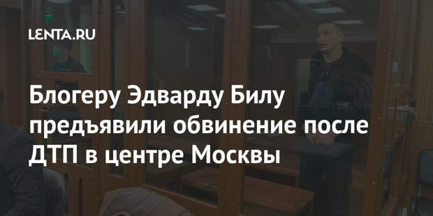 Блогеру Эдварду Билу предъявили обвинение после ДТП в центре Москвы