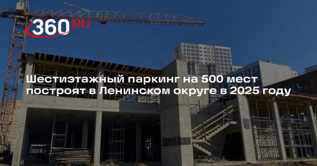 Шестиэтажный паркинг на 500 мест построят в Ленинском округе в 2025 году