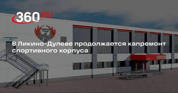 В Ликино-Дулеве продолжается капремонт спортивного корпуса