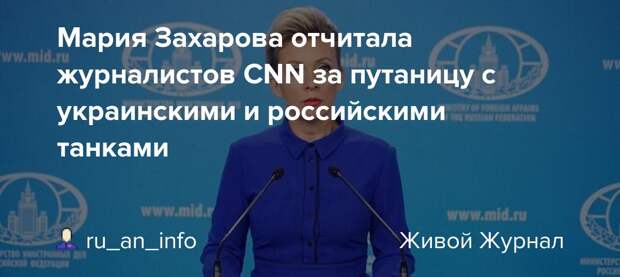 Мария Захарова отчитала журналистов CNN за путаницу с украинскими и российскими  танками: ru_an_info — LiveJournal