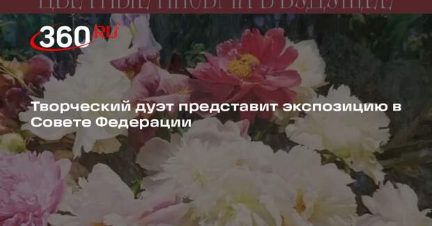 Творческий дуэт представит экспозицию в Совете Федерации