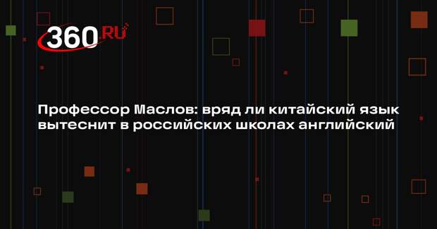 Профессор Маслов: вряд ли китайский язык вытеснит в российских школах английский