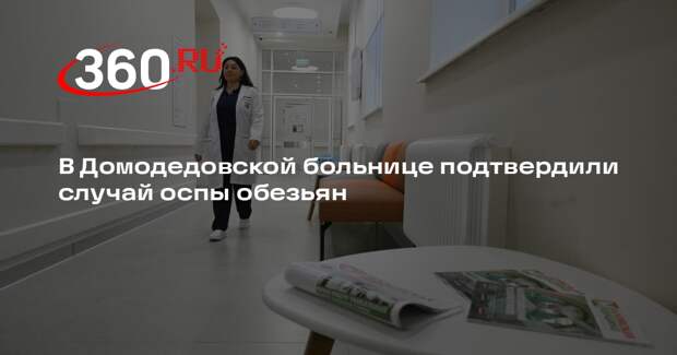 В Домодедовской больнице подтвердили случай оспы обезьян