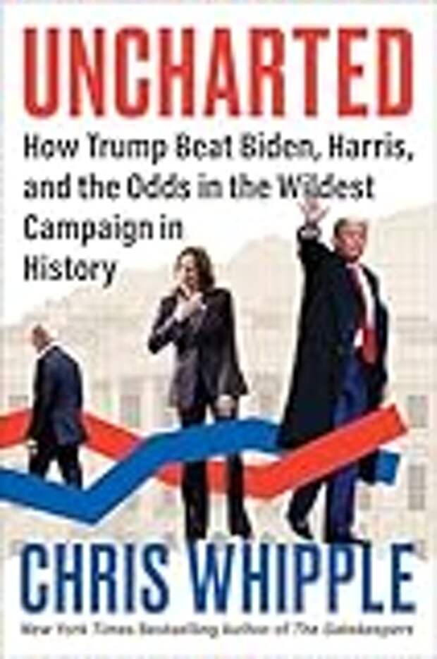 Uncharted: How Trump Beat Biden, Harris, and the Odds in the Wildest Campaign in History