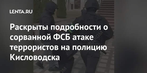 Раскрыты подробности о сорванной ФСБ атаке террористов на полицию Кисловодска