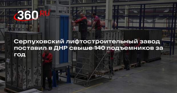 Серпуховский лифтостроительный завод поставил в ДНР свыше 140 подъемников за год