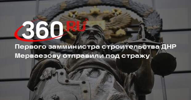 Первого замминистра строительства ДНР Мерваезову отправили под стражу
