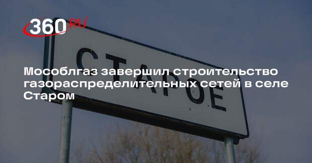 Мособлгаз завершил строительство газораспределительных сетей в селе Старом