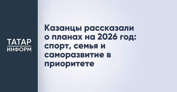Казанцы рассказали о планах на 2026 год: спорт, семья и саморазвитие в приоритете