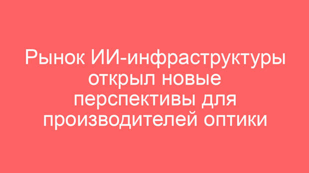 Рынок ИИ-инфраструктуры открыл новые перспективы для производителей оптики