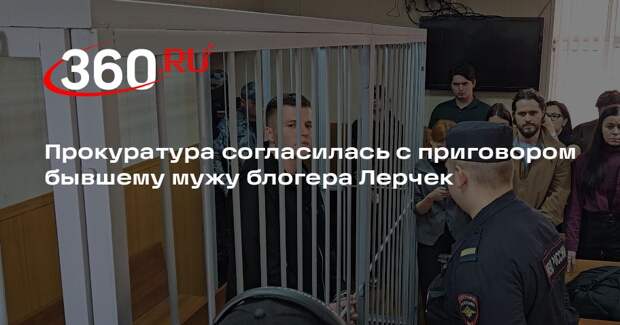 Прокуратура согласилась с приговором бывшему мужу блогера Лерчек