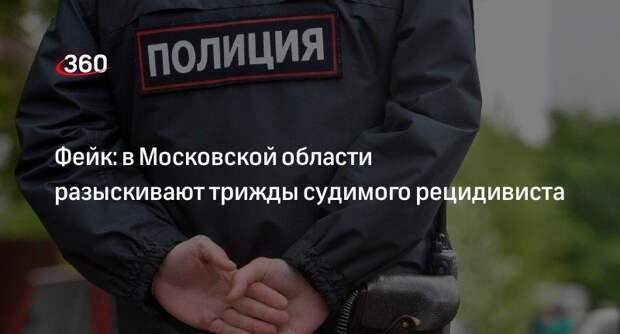 Сообщения о розыске трижды судимого рецидивиста в Подмосковье оказались фейком