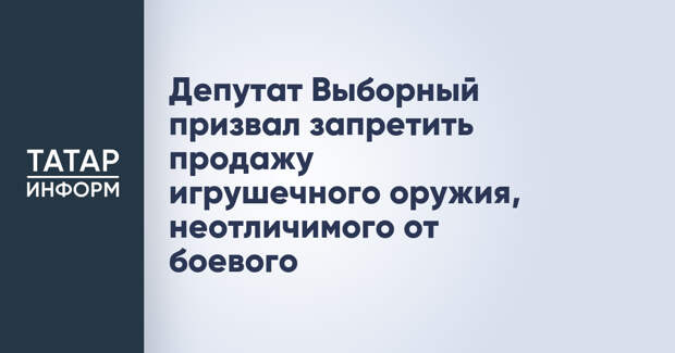 Депутат Выборный призвал запретить продажу игрушечного оружия, неотличимого от боевого