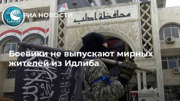Боевики не выпускают мирных жителей из Идлиба