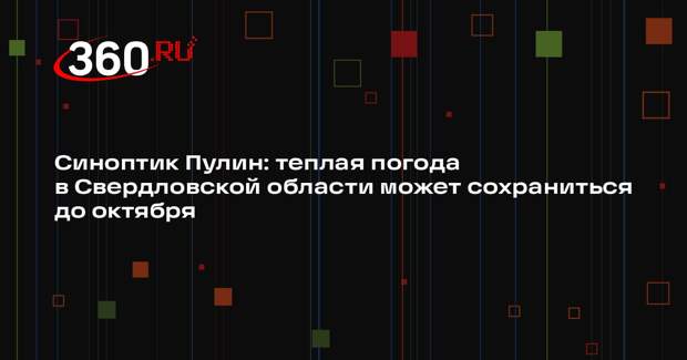 Синоптик Пулин: теплая погода в Свердловской области может сохраниться до октября