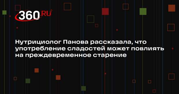 Нутрициолог Панова рассказала, что употребление сладостей может повлиять на преждевременное старение