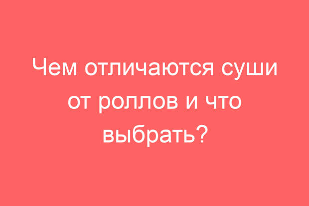 Чем отличаются суши от роллов и что выбрать?