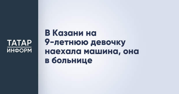 В Казани на 9-летнюю девочку наехала машина, она в больнице