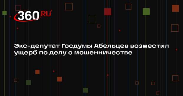 Экс-депутат Госдумы Абельцев возместил ущерб по делу о мошенничестве