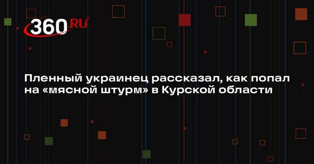 Пленный солдат ВСУ: под предлогом ротации бросили на штурм в Курскую область