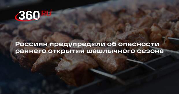 Россиян предупредили об опасности раннего открытия шашлычного сезона