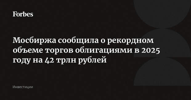 Мосбиржа сообщила о рекордном объеме торгов облигациями в 2025 году на 42 трлн рублей