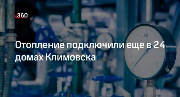 Вице-губернатор Подмосковья Хромушин: тепло подвели еще к 24 домам в Климовске