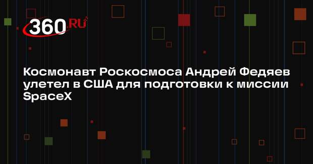 Космонавт Роскосмоса Андрей Федяев улетел в США для подготовки к миссии SpaceX