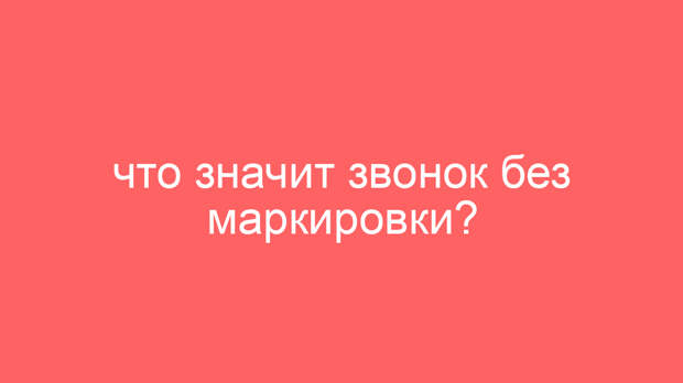 Что значит звонок без маркировки?
