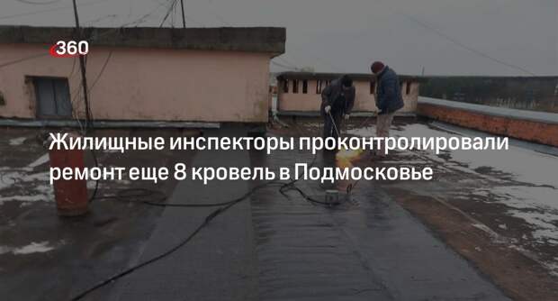 Жилищные инспекторы проконтролировали ремонт еще 8 кровель в Подмосковье