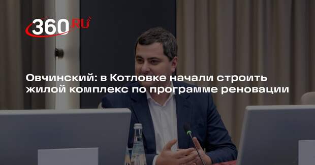 Овчинский: в Котловке начали строить жилой комплекс по программе реновации