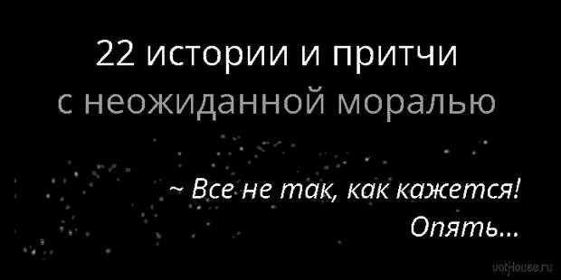 22 истории и притчи с неожиданной моралью