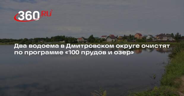 Два водоема в Дмитровском округе очистят по программе «100 прудов и озер»