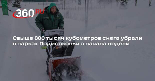 Свыше 800 тысяч кубометров снега убрали в парках Подмосковья с начала недели