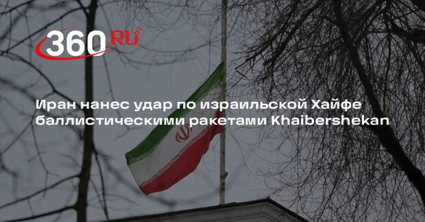 Иран нанес удар по израильской Хайфе баллистическими ракетами Khaibershekan