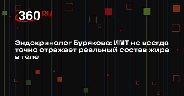 Эндокринолог Бурякова: ИМТ не всегда точно отражает реальный состав жира в теле