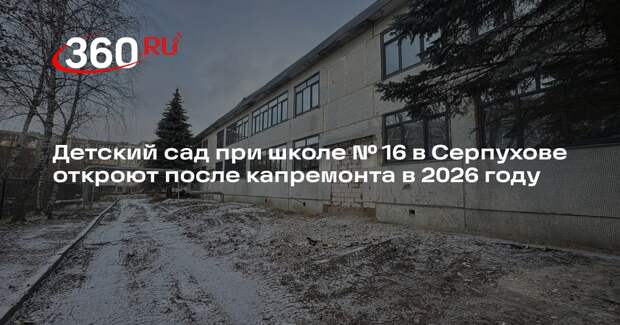 Детский сад при школе № 16 в Серпухове откроют после капремонта в 2026 году
