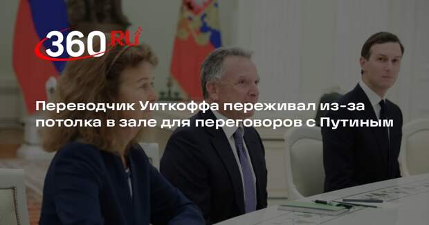 Переводчик Уиткоффа переживал из-за потолка в зале для переговоров с Путиным