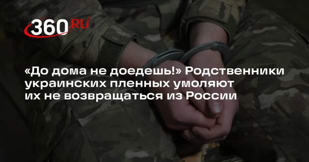 Родственники пленных ВСУ просят их не возвращаться на Украину из-за безопасности