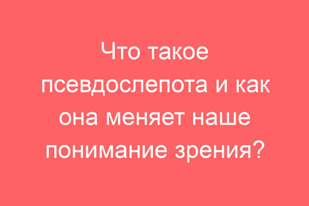 Что такое псевдослепота и как она меняет наше понимание зрения?