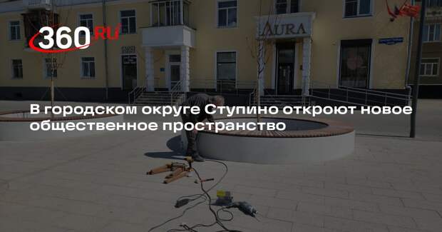 В городском округе Ступино откроют новое общественное пространство
