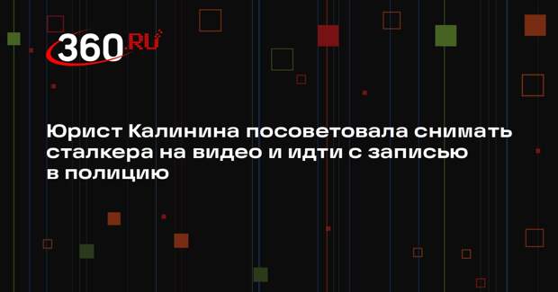 Юрист Калинина посоветовала снимать сталкера на видео и идти с записью в полицию