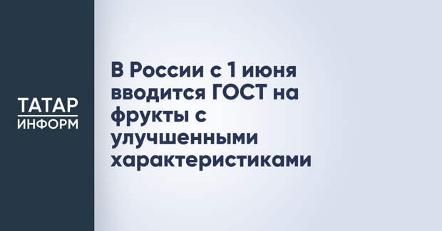 В России с 1 июня вводится ГОСТ на фрукты с улучшенными характеристиками